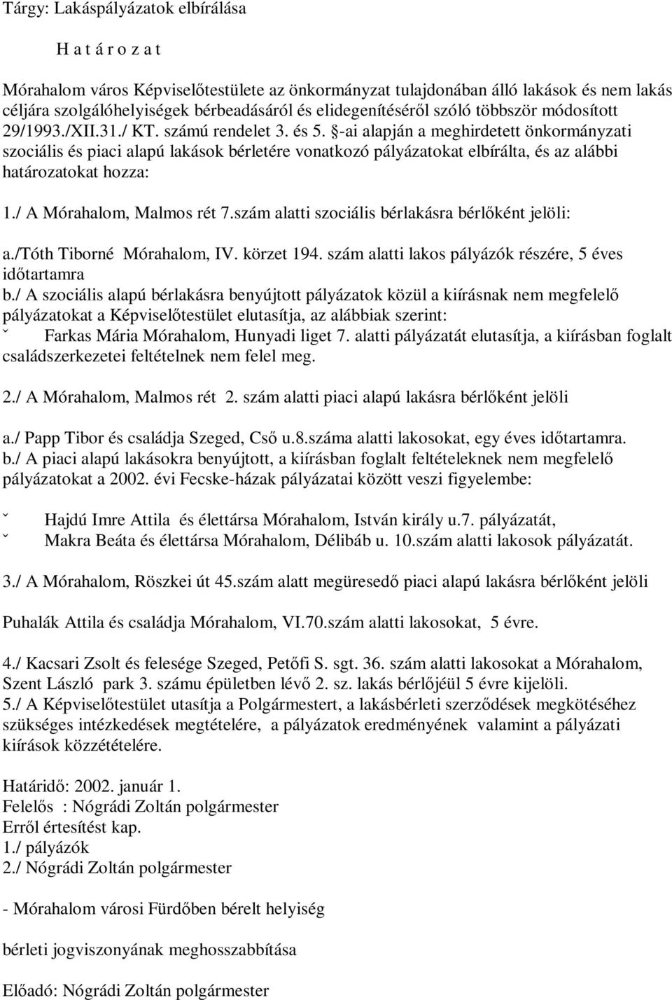 -ai alapján a meghirdetett önkormányzati szociális és piaci alapú lakások bérletére vonatkozó pályázatokat elbírálta, és az alábbi határozatokat hozza: 1./ A Mórahalom, Malmos rét 7.