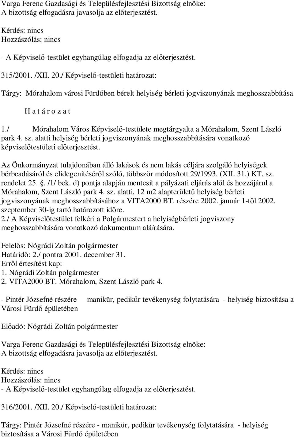 / Mórahalom Város Képviselő-testülete megtárgyalta a Mórahalom, Szent László park 4. sz. alatti helyiség bérleti jogviszonyának meghosszabbítására vonatkozó képviselőtestületi előterjesztést.