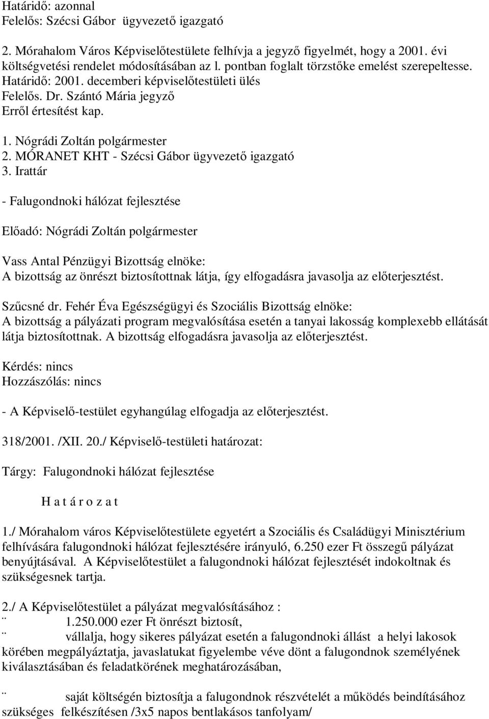 MÓRANET KHT - Szécsi Gábor ügyvezető igazgató 3. Irattár - Falugondnoki hálózat fejlesztése A bizottság az önrészt biztosítottnak látja, így elfogadásra javasolja az előterjesztést. Szűcsné dr.