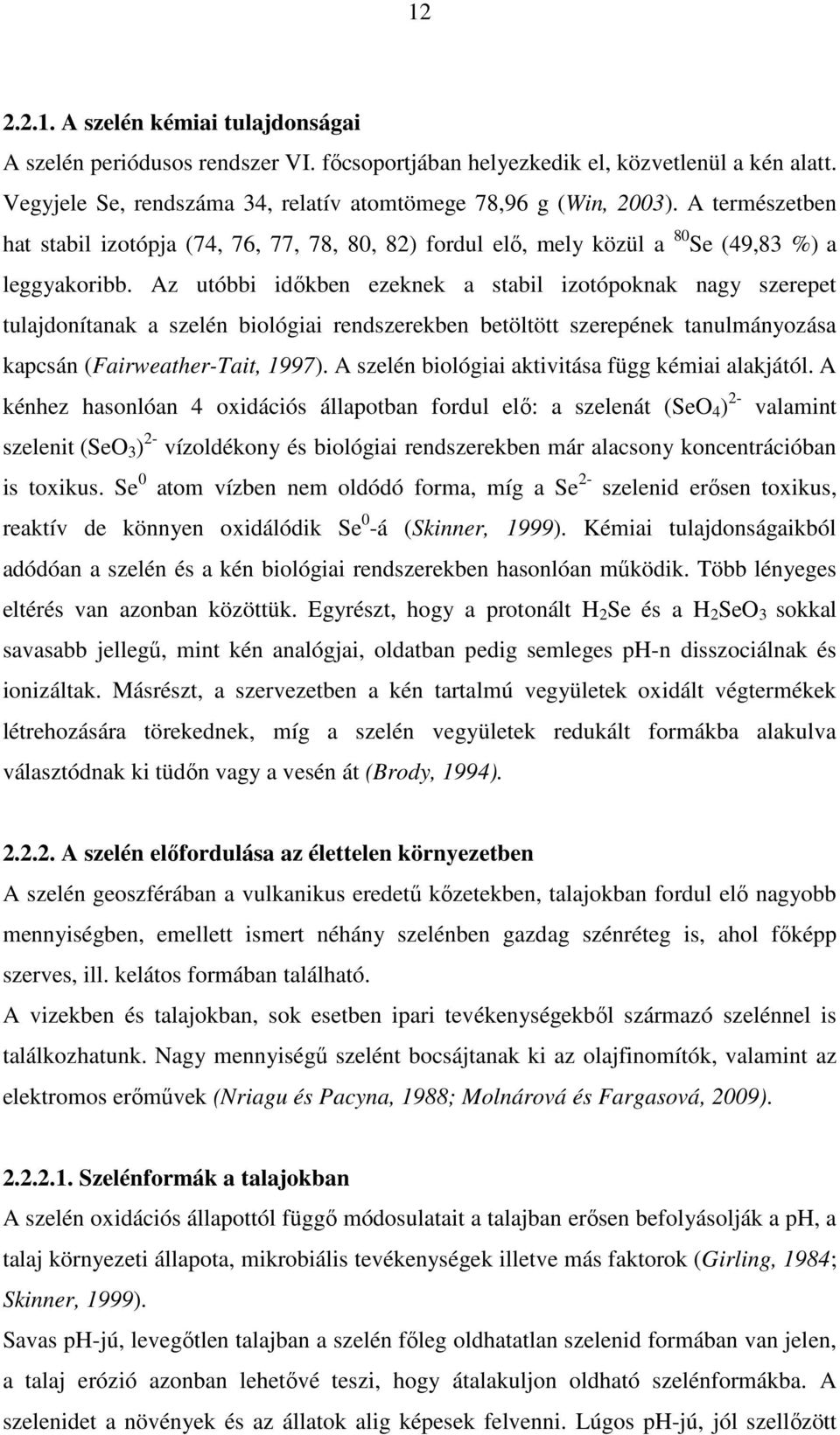 Az utóbbi időkben ezeknek a stabil izotópoknak nagy szerepet tulajdonítanak a szelén biológiai rendszerekben betöltött szerepének tanulmányozása kapcsán (Fairweather-Tait, 1997).