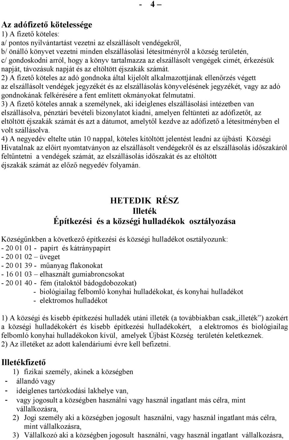 2) A fizető köteles az adó gondnoka által kijelölt alkalmazottjának ellenőrzés végett az elszállásolt vendégek jegyzékét és az elszállásolás könyvelésének jegyzékét, vagy az adó gondnokának