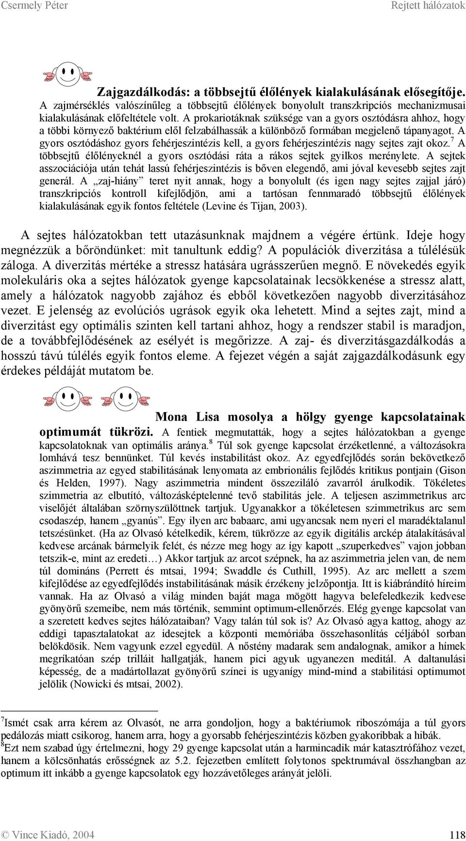 A gyors osztódáshoz gyors fehérjeszintézis kell, a gyors fehérjeszintézis nagy sejtes zajt okoz. 7 A többsejtű élőlényeknél a gyors osztódási ráta a rákos sejtek gyilkos merénylete.