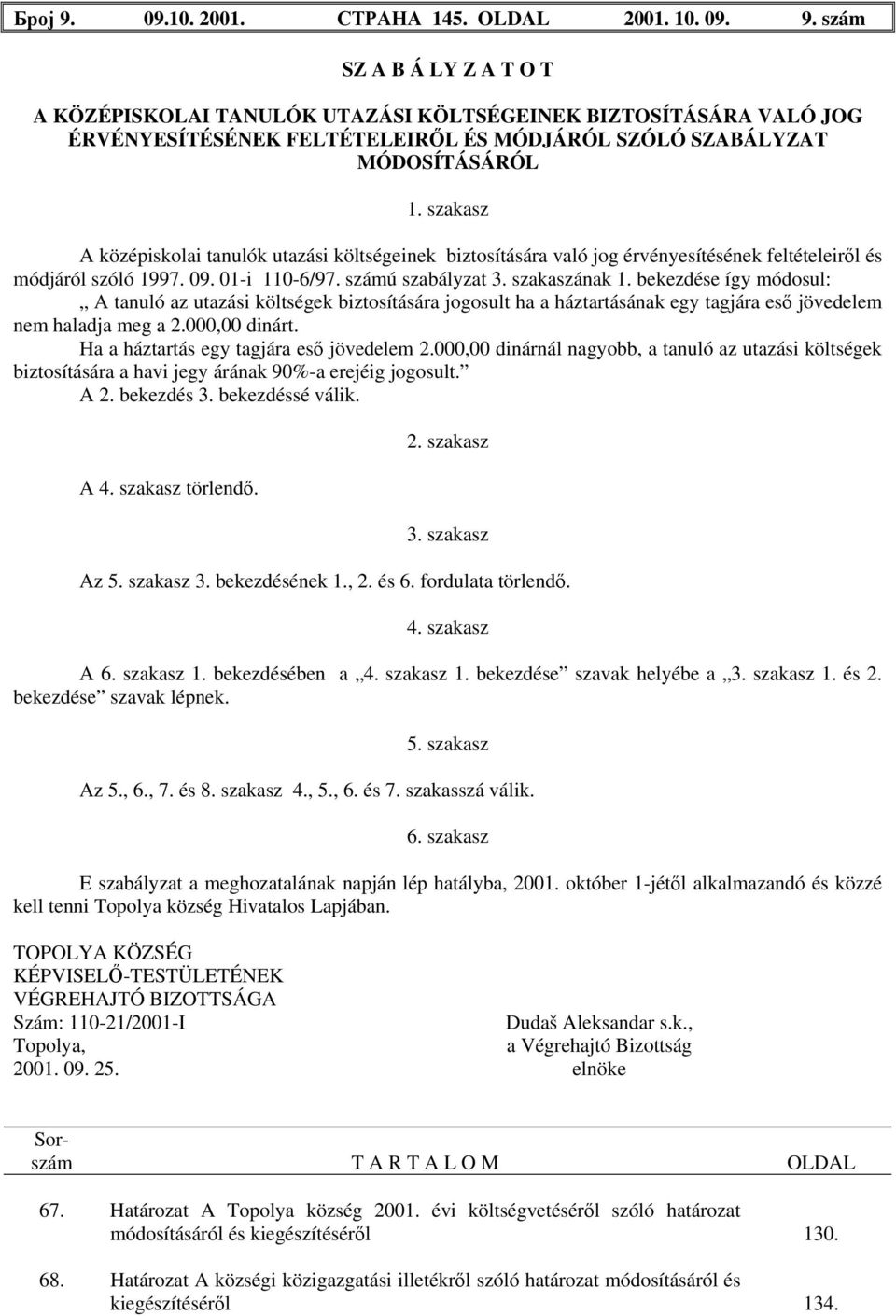 bekezdése így módosul: A tanuló az utazási költségek biztosítására jogosult ha a háztartásának egy tagjára eső jövedelem nem haladja meg a 2.000,00 dinárt. Ha a háztartás egy tagjára eső jövedelem 2.