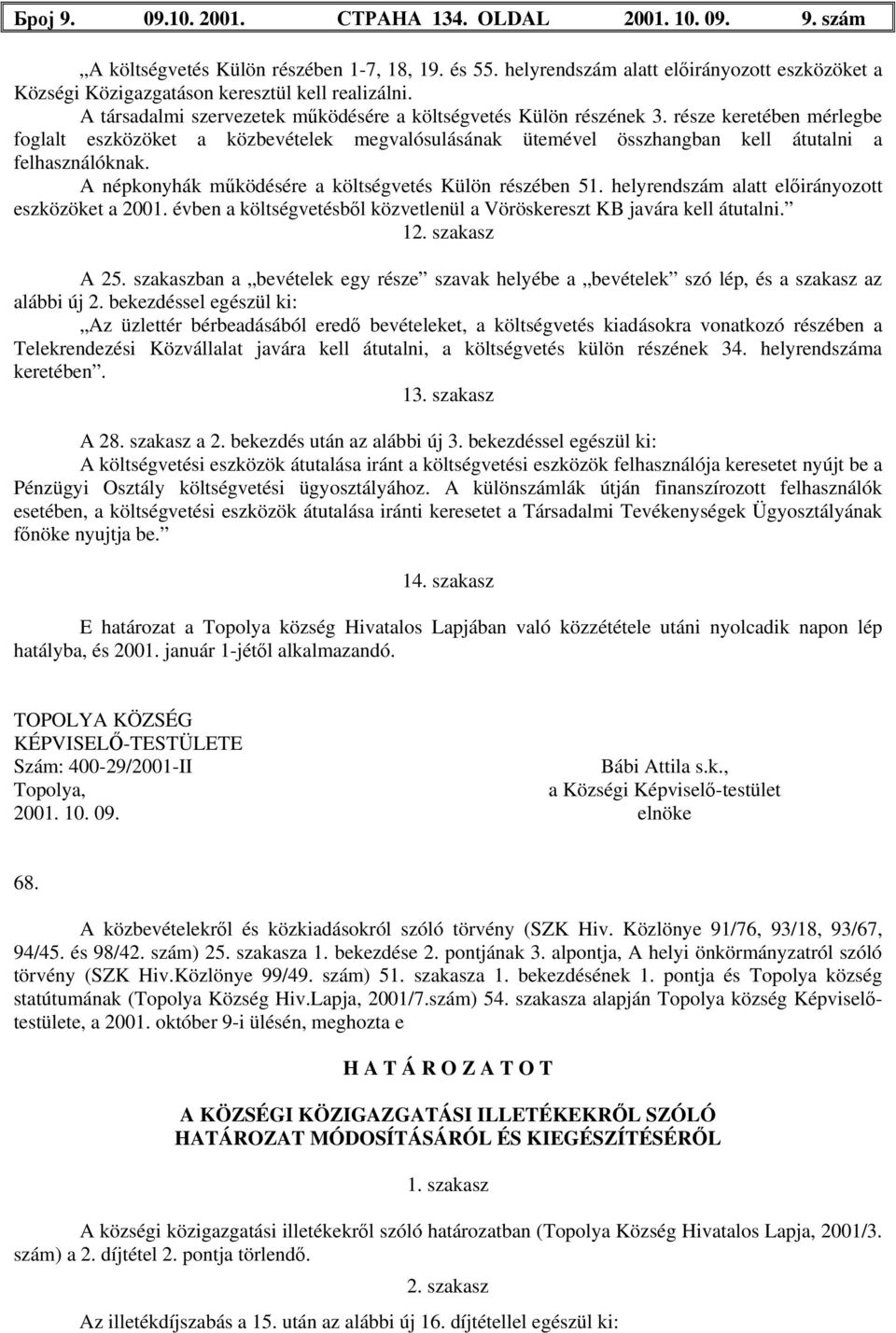 része keretében mérlegbe foglalt eszközöket a közbevételek megvalósulásának ütemével összhangban kell átutalni a felhasználóknak. A népkonyhák működésére a költségvetés Külön részében 51.