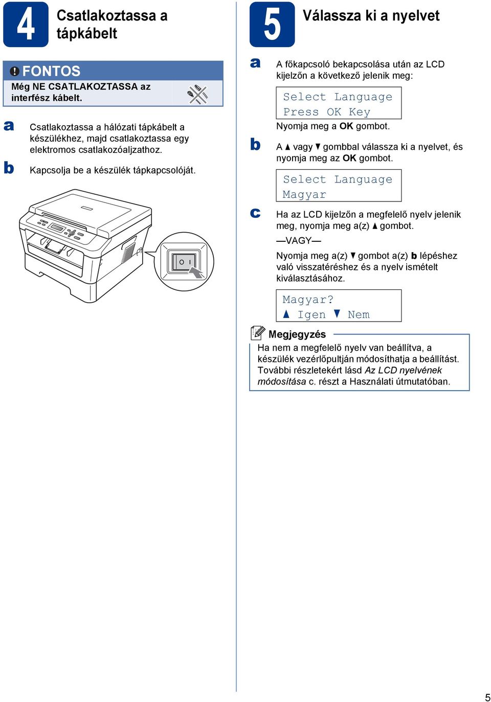 A a vagy b gombbal válassza ki a nyelvet, és nyomja meg az OK gombot. Select Language Magyar Ha az LCD kijelzőn a megfelelő nyelv jelenik meg, nyomja meg a(z) a gombot.