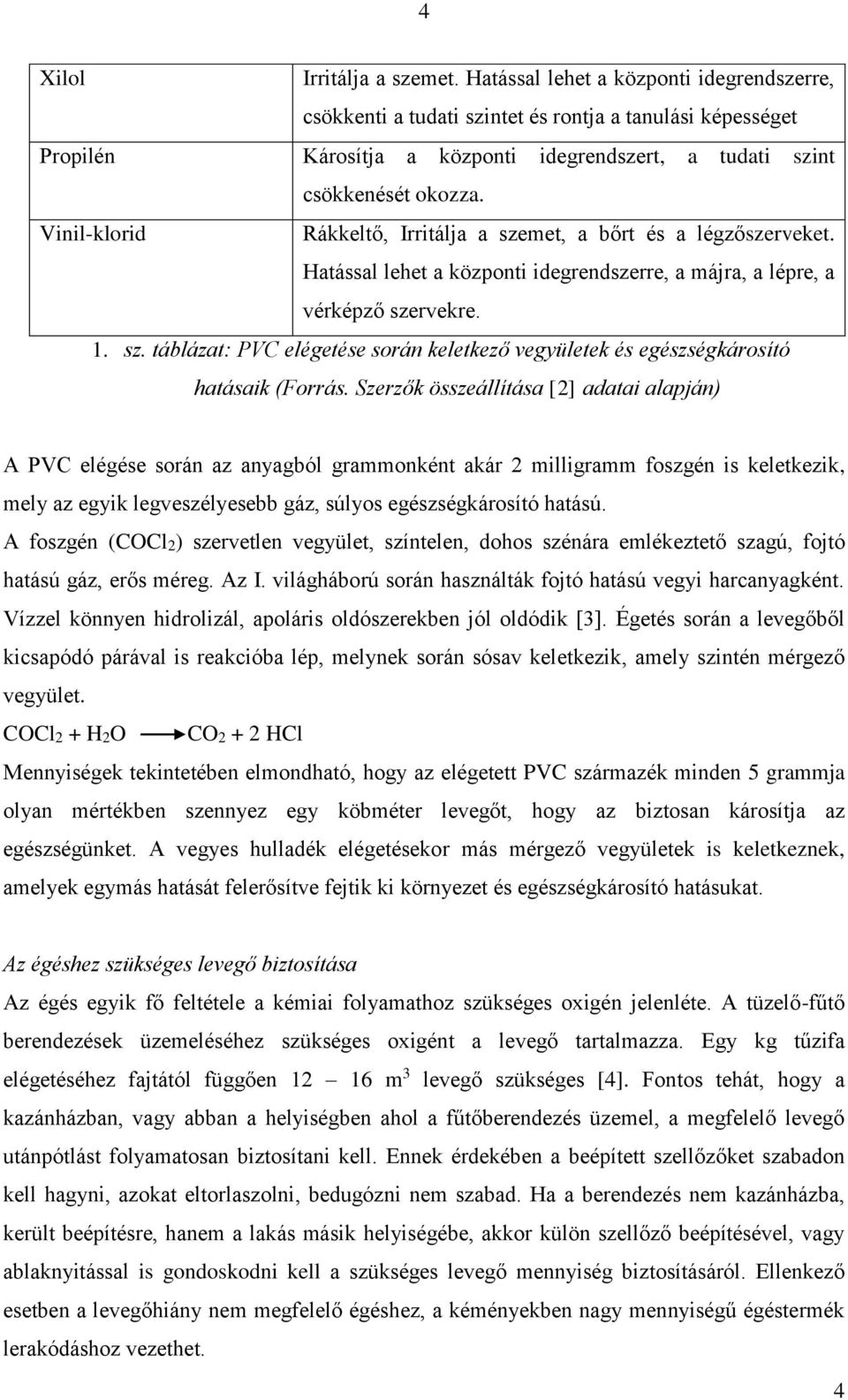 Vinil-klorid Rákkeltő, Irritálja a szemet, a bőrt és a légzőszerveket. Hatással lehet a központi idegrendszerre, a májra, a lépre, a vérképző szervekre. 1. sz. táblázat: PVC elégetése során keletkező vegyületek és egészségkárosító hatásaik (Forrás.