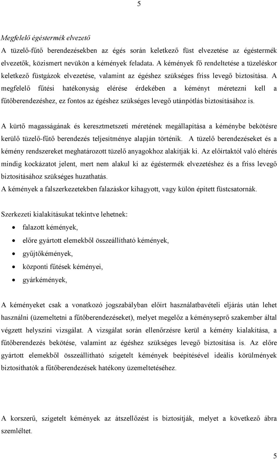 A megfelelő fűtési hatékonyság elérése érdekében a kéményt méretezni kell a fűtőberendezéshez, ez fontos az égéshez szükséges levegő utánpótlás biztosításához is.