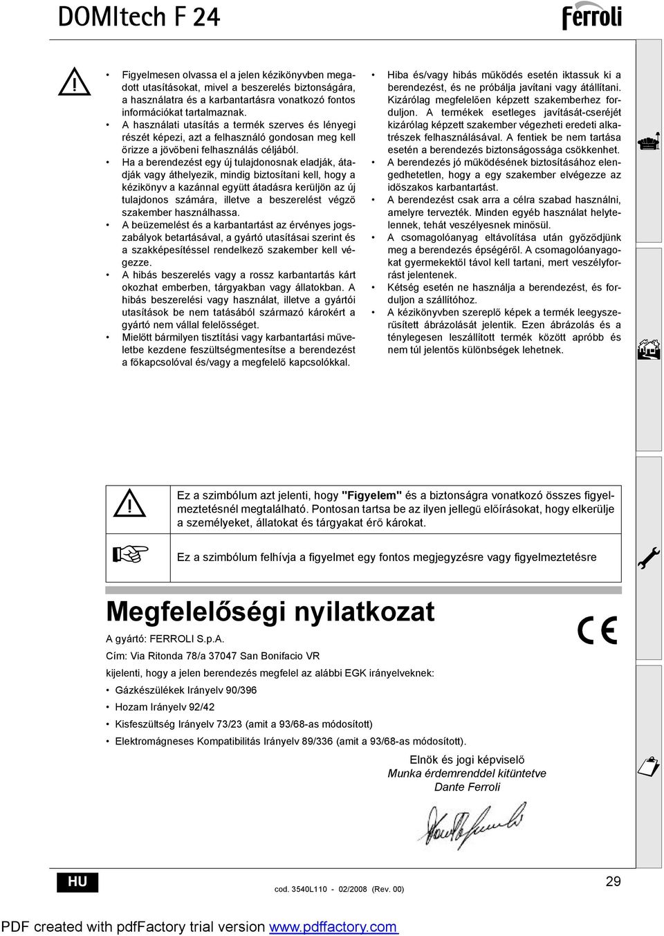 Ha a berendezést egy új tulajdonosnak eladják, átadják vagy áthelyezik, mindig biztosítani kell, hogy a kézikönyv a kazánnal együtt átadásra kerüljön az új tulajdonos számára, illetve a beszerelést