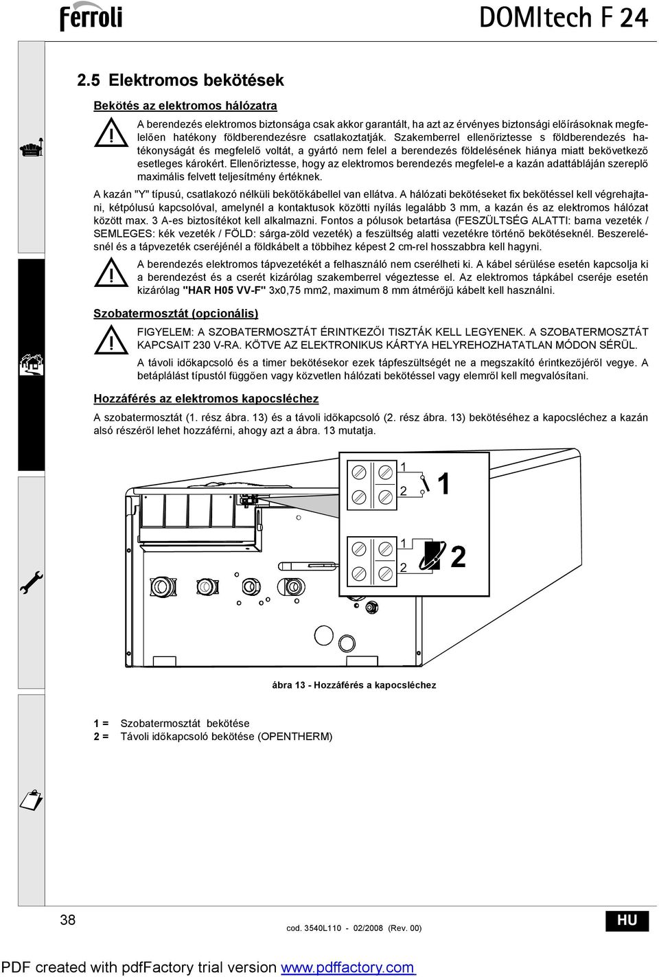 Ellen riztesse, hogy az elektromos berendezés megfelel-e a kazán adattábláján szerepl maximális felvett teljesítmény értéknek. A kazán "Y" típusú, csatlakozó nélküli beköt kábellel van ellátva.