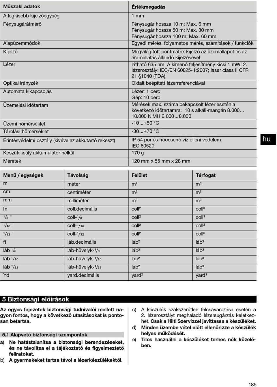 lézerosztály: IEC/EN 60825-1:2007; laser class II CFR 21 1040 (FDA) Optikai irányzék Oldalt beépített lézerreferenciával Autoata kikapcsolás Lézer: 1 perc Gép: 10 perc Üzeelési időtarta Mérések ax.