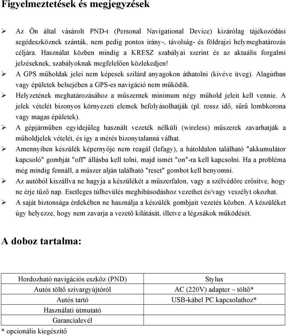 A GPS műholdak jelei nem képesek szilárd anyagokon áthatolni (kivéve üveg). Alagútban vagy épületek belsejében a GPS-es navigáció nem működik.