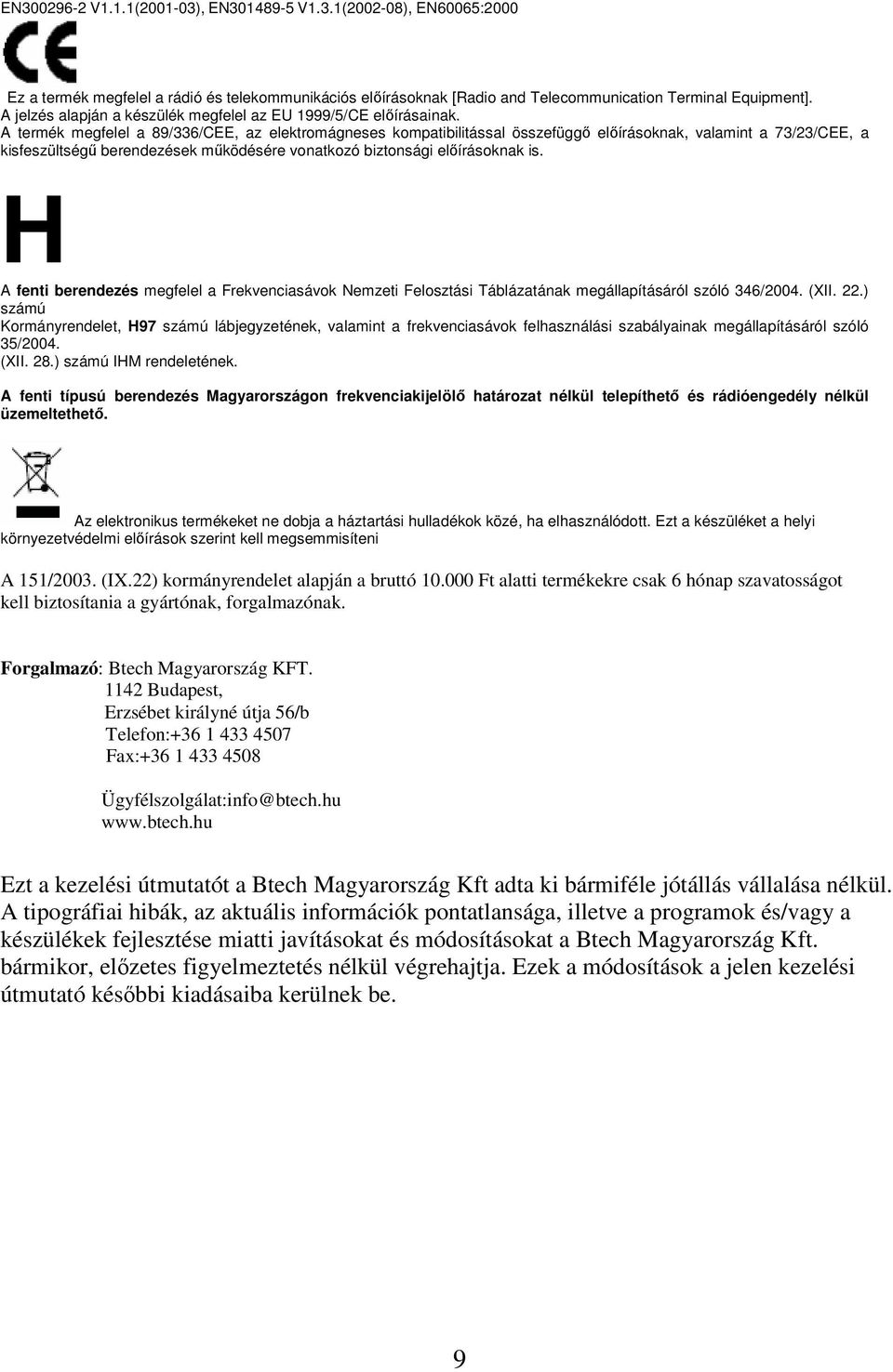 A termék megfelel a 89/336/CEE, az elektromágneses kompatibilitással összefüggı elıírásoknak, valamint a 73/23/CEE, a kisfeszültségő berendezések mőködésére vonatkozó biztonsági elıírásoknak is.