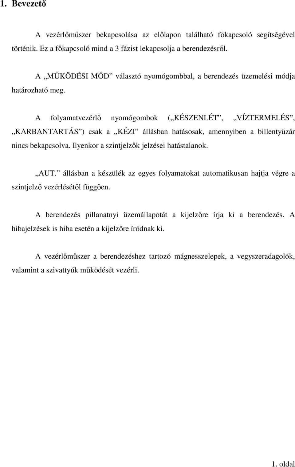 A folyamatvezérlő nyomógombok ( KÉSZENLÉT, VÍZTERMELÉS, KARBANTARTÁS ) csak a KÉZI állásban hatásosak, amennyiben a billentyűzár nincs bekapcsolva. Ilyenkor a szintjelzők jelzései hatástalanok. AUT.