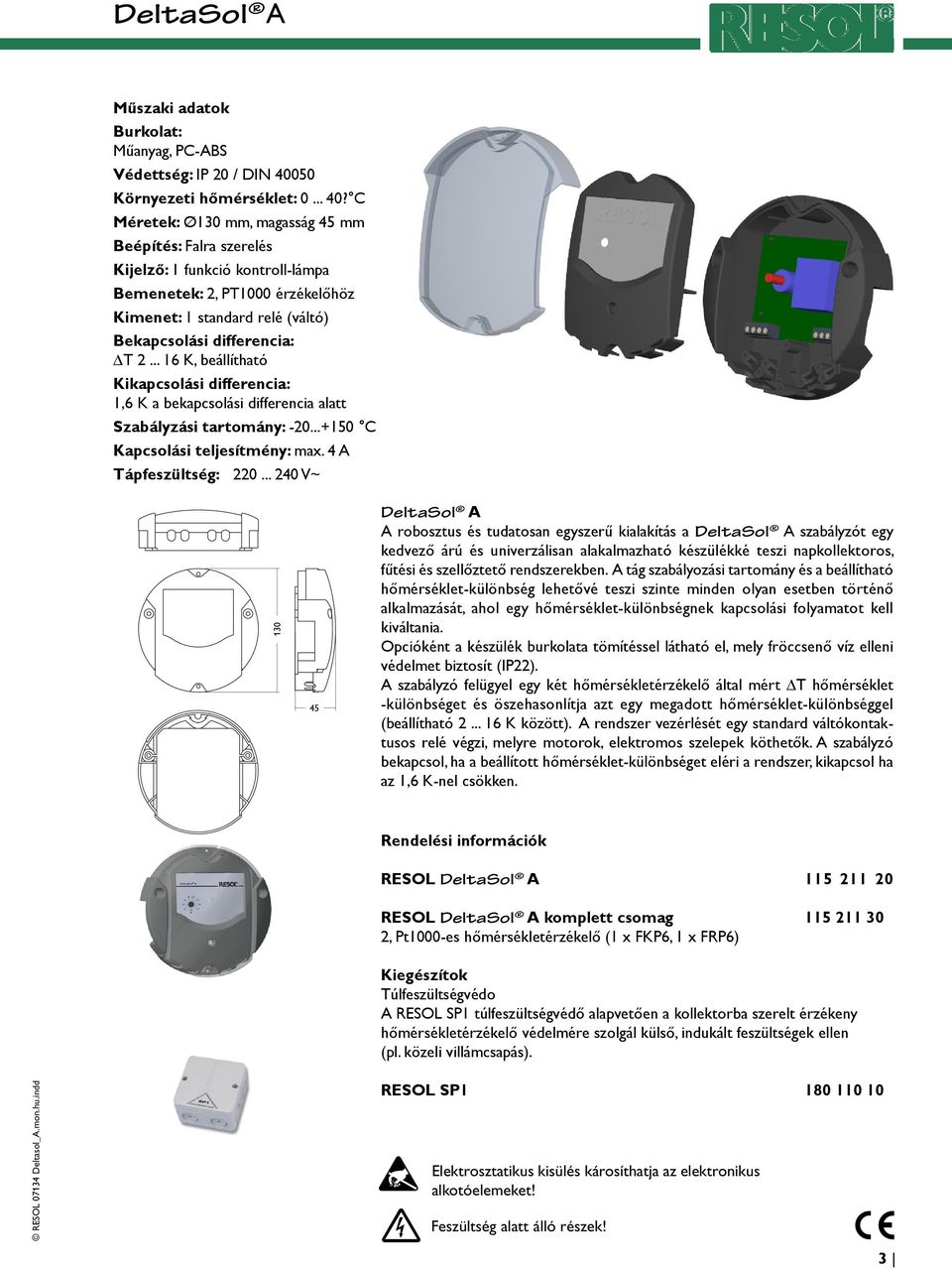 C Méretek: Ø130 mm, magasság 45 mm Beépítés: Falra szerelés Kijelző: 1 funkció kontroll-lámpa Bemenetek: 2, PT1000 érzékelőhöz Kimenet: 1 standard relé (váltó) Bekapcsolási differencia: T 2.