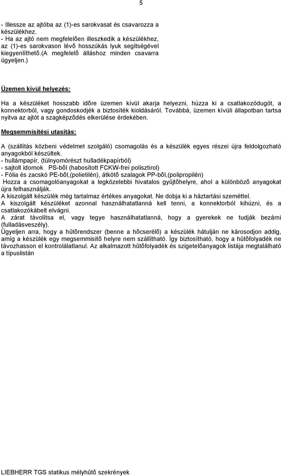 ) Üzemen kívül helyezés: Ha a készüléket hosszabb idõre üzemen kívül akarja helyezni, húzza ki a csatlakozódugót, a konnektorból, vagy gondoskodjék a biztosíték kioldásáról.