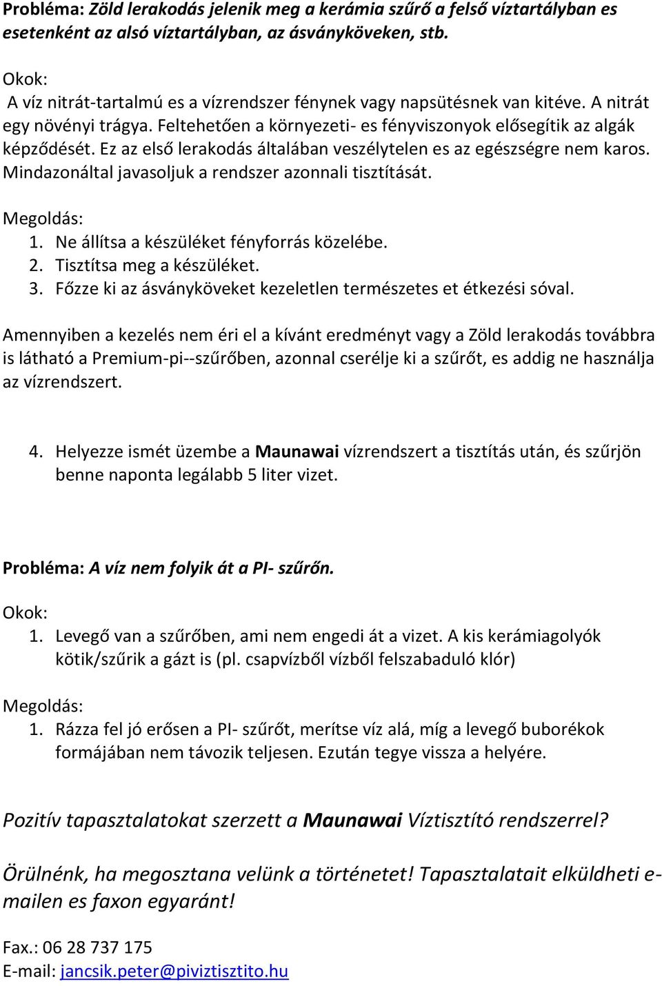 Ez az első lerakodás általában veszélytelen es az egészségre nem karos. Mindazonáltal javasoljuk a rendszer azonnali tisztítását. Megoldás: 1. Ne állítsa a készüléket fényforrás közelébe. 2.