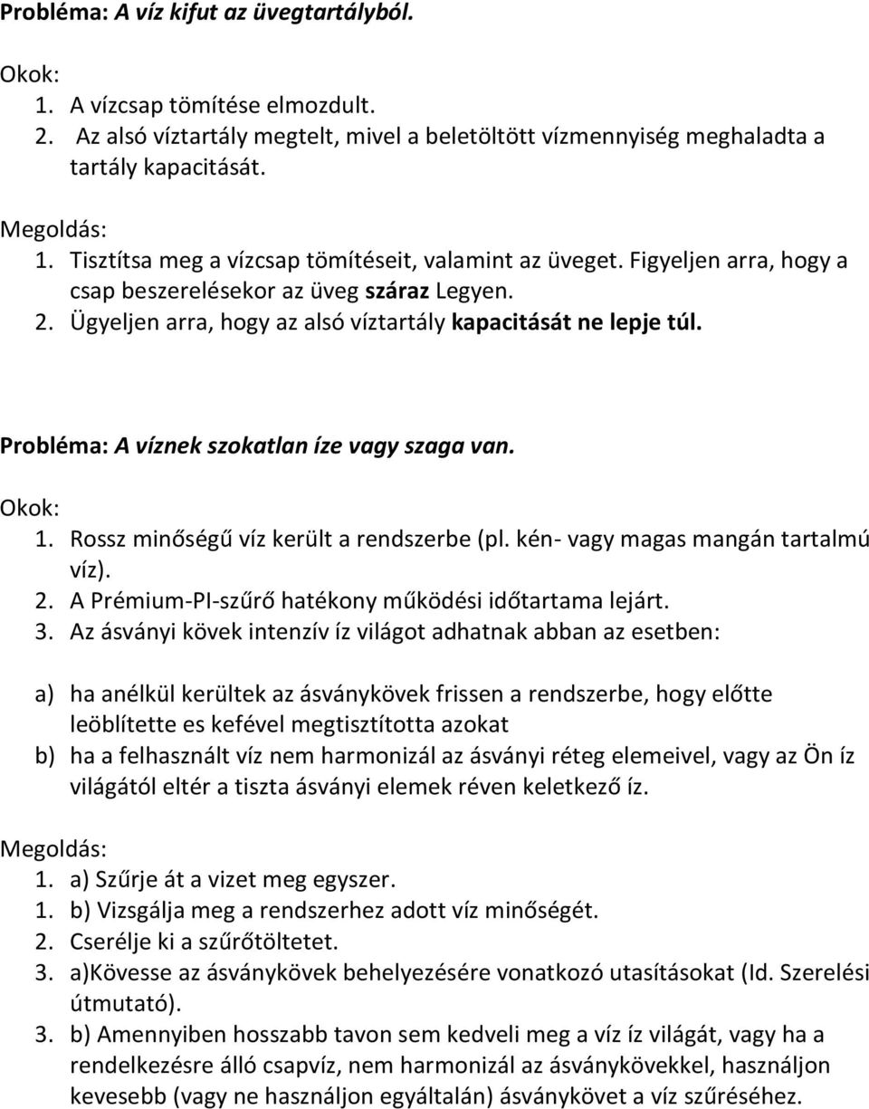 Probléma: A víznek szokatlan íze vagy szaga van. Okok: 1. Rossz minőségű víz került a rendszerbe (pl. kén vagy magas mangán tartalmú víz). 2. A PrémiumPIszűrő hatékony működési időtartama lejárt. 3.