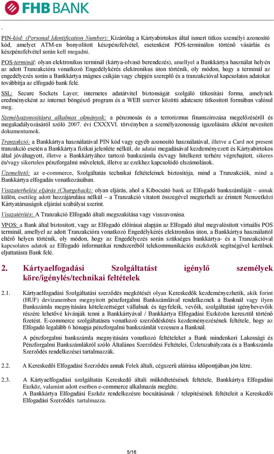 POS-terminál: olyan elektronikus terminál (kártya-olvasó berendezés), amellyel a Bankkártya használat helyén az adott Tranzakcióra vonatkozó Engedélykérés elektronikus úton történik, oly módon, hogy