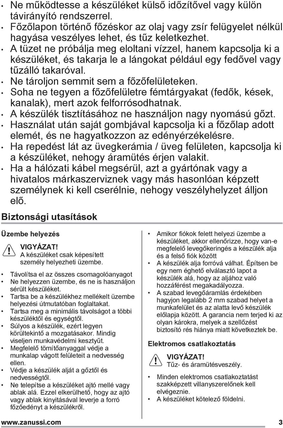 Soha ne tegyen a főzőfelületre fémtárgyakat (fedők, kések, kanalak), mert azok felforrósodhatnak. A készülék tisztításához ne használjon nagy nyomású gőzt.