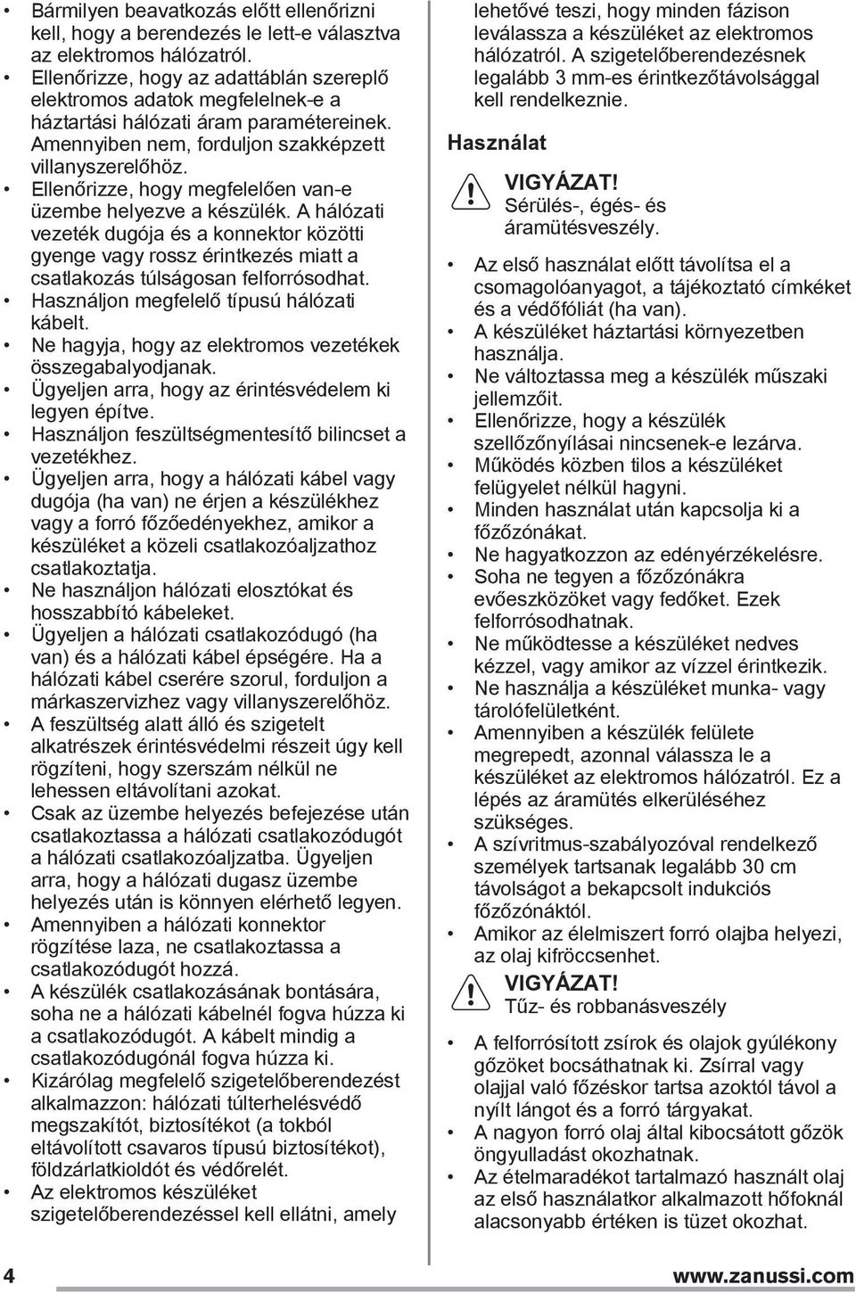 Ellenőrizze, hogy megfelelően van-e üzembe helyezve a készülék. A hálózati vezeték dugója és a konnektor közötti gyenge vagy rossz érintkezés miatt a csatlakozás túlságosan felforrósodhat.