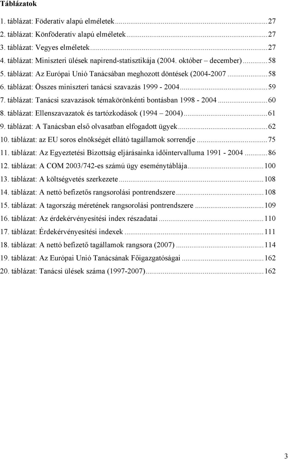 táblázat: Tanácsi szavazások témakörönkénti bontásban 1998-2004...60 8. táblázat: Ellenszavazatok és tartózkodások (1994 2004)...61 9. táblázat: A Tanácsban első olvasatban elfogadott ügyek...62 10.