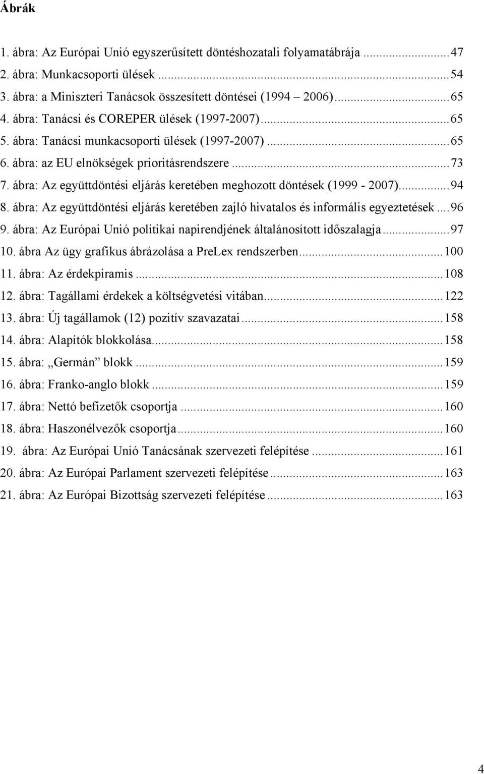 ábra: Az együttdöntési eljárás keretében meghozott döntések (1999-2007)...94 8. ábra: Az együttdöntési eljárás keretében zajló hivatalos és informális egyeztetések...96 9.