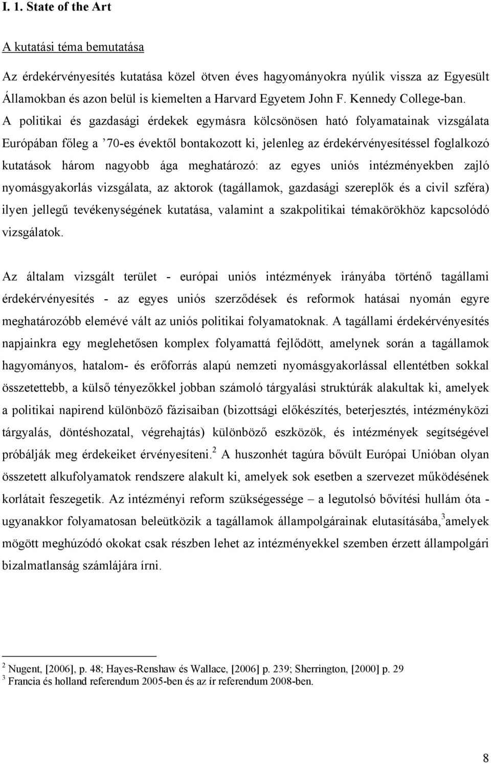 A politikai és gazdasági érdekek egymásra kölcsönösen ható folyamatainak vizsgálata Európában főleg a 70-es évektől bontakozott ki, jelenleg az érdekérvényesítéssel foglalkozó kutatások három nagyobb