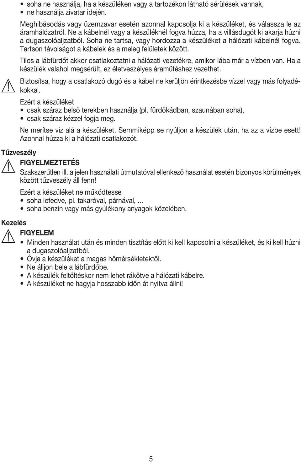 Ne a kábelnél vagy a készüléknél fogva húzza, ha a villásdugót ki akarja húzni a dugaszolóaljzatból. Soha ne tartsa, vagy hordozza a készüléket a hálózati kábelnél fogva.