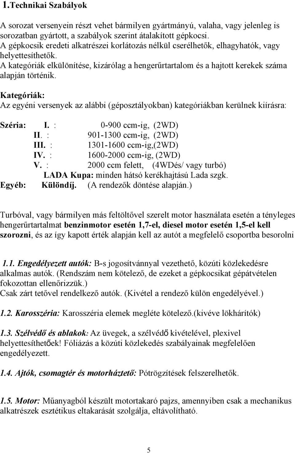 Kategóriák: Az egyéni versenyek az alábbi (géposztályokban) kategóriákban kerülnek kiírásra: Széria: I. : 0-900 ccm-ig, (2WD) II. : 901-1300 ccm-ig, (2WD) III. : 1301-1600 ccm-ig,(2wd) IV.