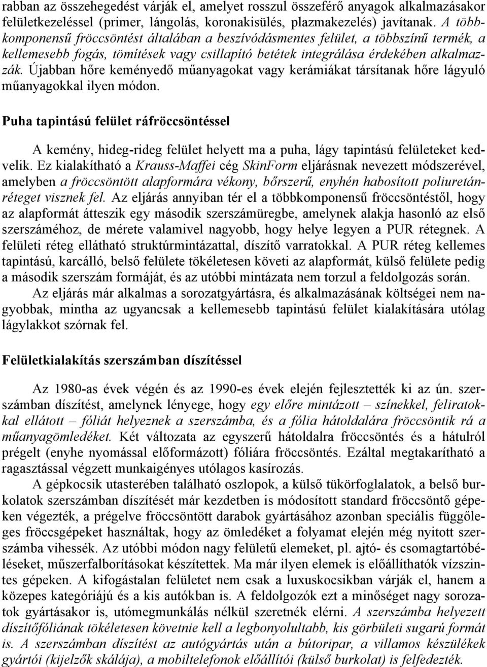 Újabban hőre keményedő műanyagokat vagy kerámiákat társítanak hőre lágyuló műanyagokkal ilyen módon.