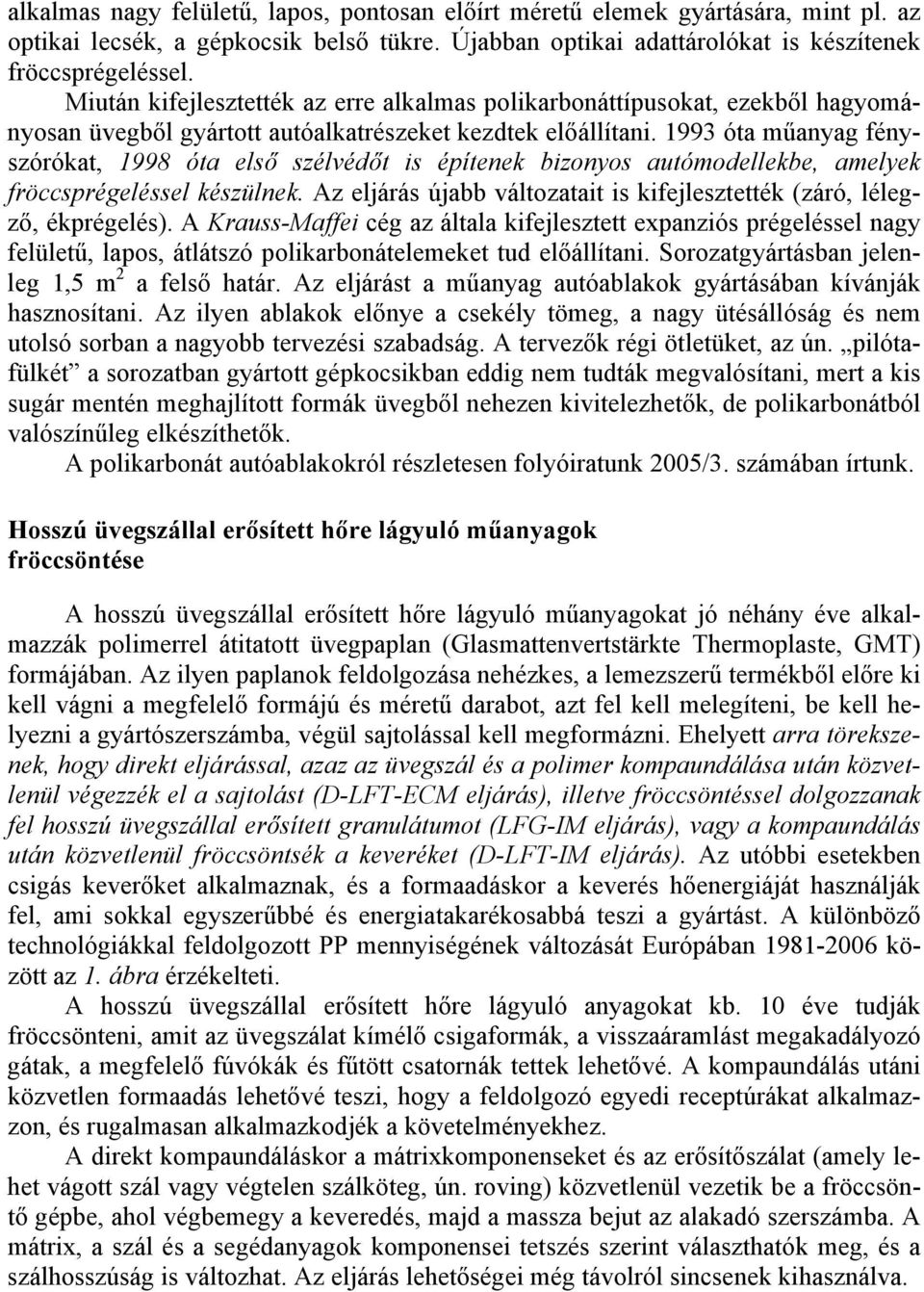 1993 óta műanyag fényszórókat, 1998 óta első szélvédőt is építenek bizonyos autómodellekbe, amelyek fröccsprégeléssel készülnek.