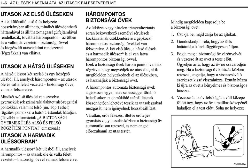 UTASOK A HÁTSÓ ÜLÉSEKEN A hátsó üléssor két szélső és egy középső ülésből áll, amelyek hárompontos az utasok öle és válla felett vezetett biztonsági övvel vannak felszerelve.