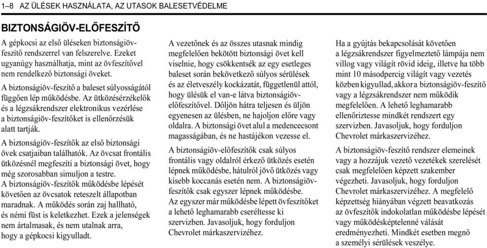 Az ütközésérzékelők és a légzsákrendszer elektronikus vezérlése a biztonságiöv-feszítőket is ellenőrzésük alatt tartják. A biztonságiöv-feszítők az első biztonsági övek csatjaiban találhatók.