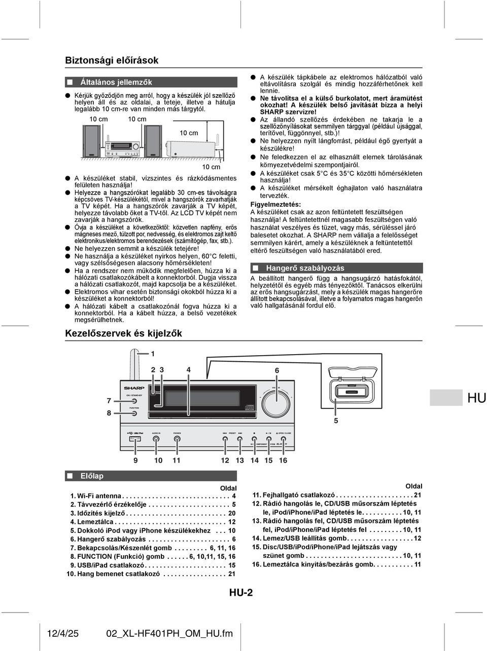 Helyezze a hangszórókat legalább 30 cm-es távolságra képcsöves TV-készülékétől, mivel a hangszórók zavarhatják a TV képét. Ha a hangszórók zavarják a TV képét, helyezze távolabb őket a TV-től.