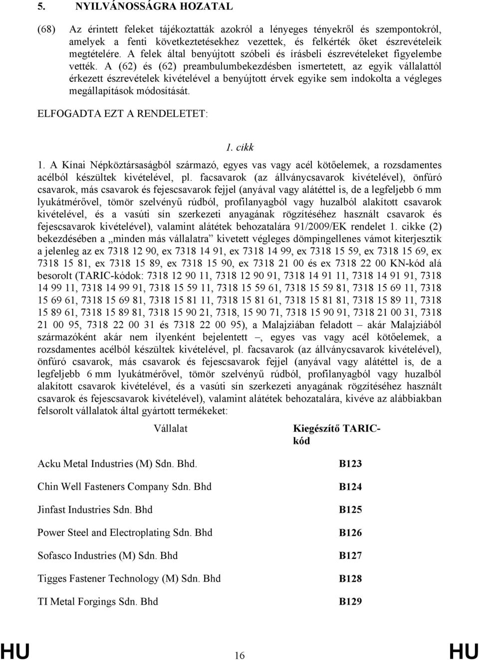 A (62) és (62) preambulumbekezdésben ismertetett, az egyik vállalattól érkezett észrevételek kivételével a benyújtott érvek egyike sem indokolta a végleges megállapítások módosítását.