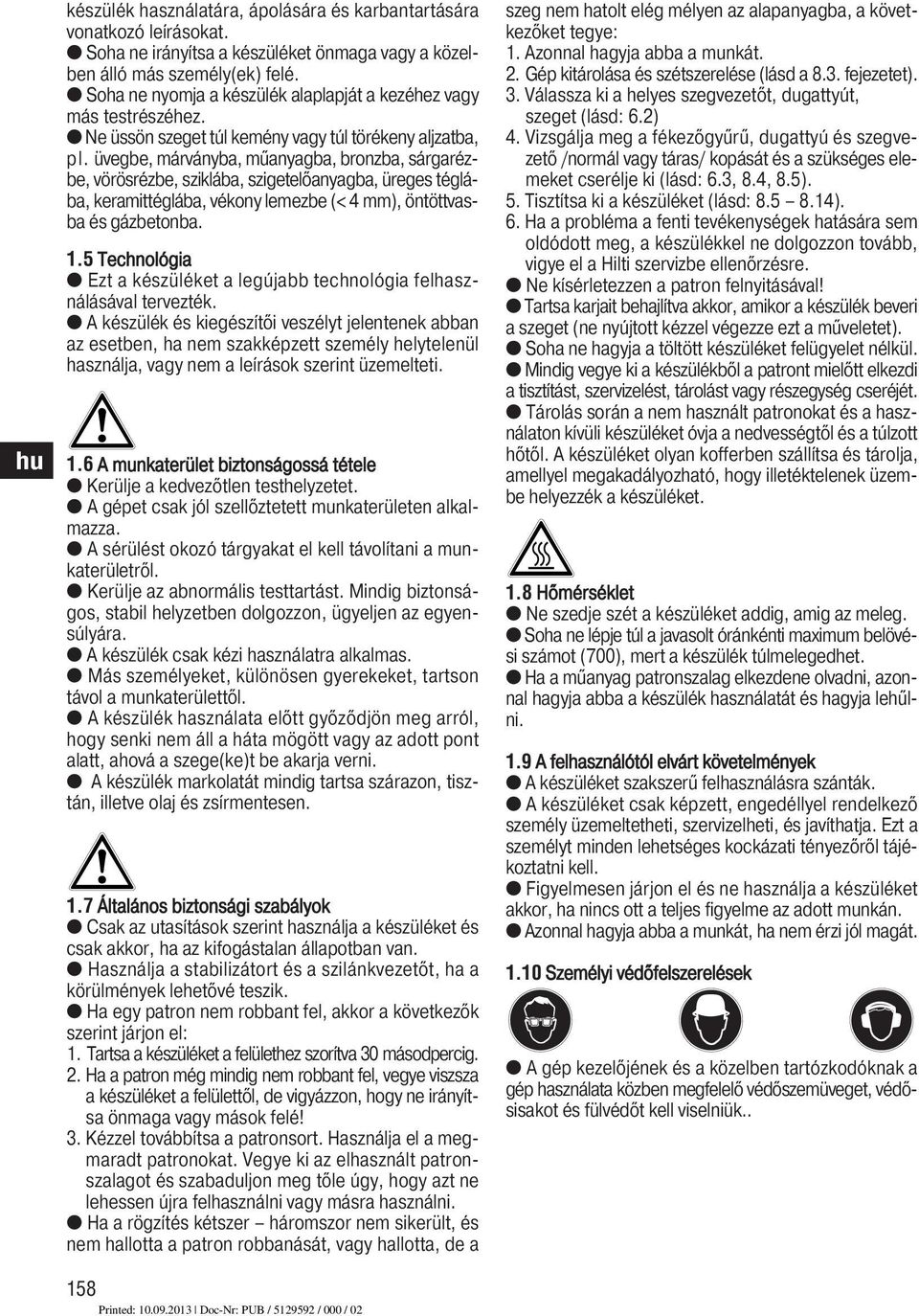 üvegbe, márványba, műanyagba, bronzba, sárgarézbe, vörösrézbe, sziklába, szigetelőanyagba, üreges téglába, keramittéglába, vékony lemezbe (< 4 mm), öntöttvasba és gázbetonba.