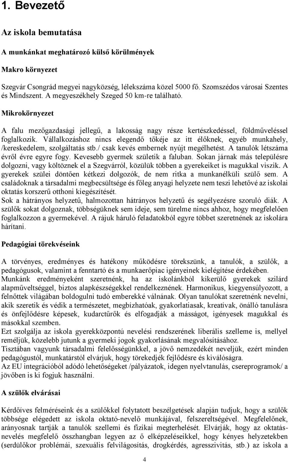 Vállalkozáshoz nincs elegendő tőkéje az itt élőknek, egyéb munkahely, /kereskedelem, szolgáltatás stb./ csak kevés embernek nyújt megélhetést. A tanulók létszáma évről évre egyre fogy.