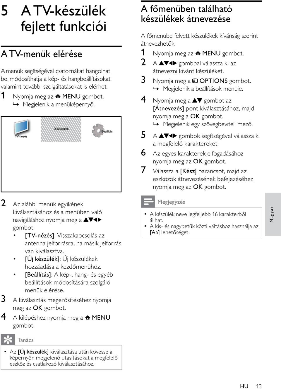 TV-nézés 2 Az alábbi menük egyikének kiválasztásához és a menüben való navigáláshoz nyomja meg a [TV-nézés]: Visszakapcsolás az antenna jelforrásra, ha másik jelforrás van kiválasztva.