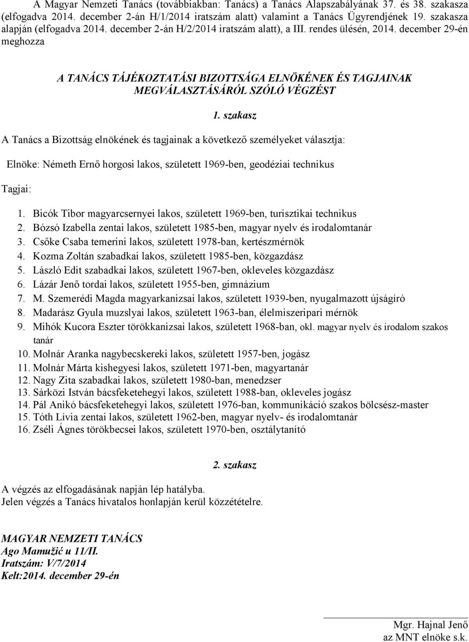 december 29-én meghozza A TANÁCS TÁJÉKOZTATÁSI BIZOTTSÁGA ELNÖKÉNEK ÉS TAGJAINAK MEGVÁLASZTÁSÁRÓL SZÓLÓ VÉGZÉST A Tanács a Bizottság elnökének és tagjainak a következő személyeket választja: Elnöke: