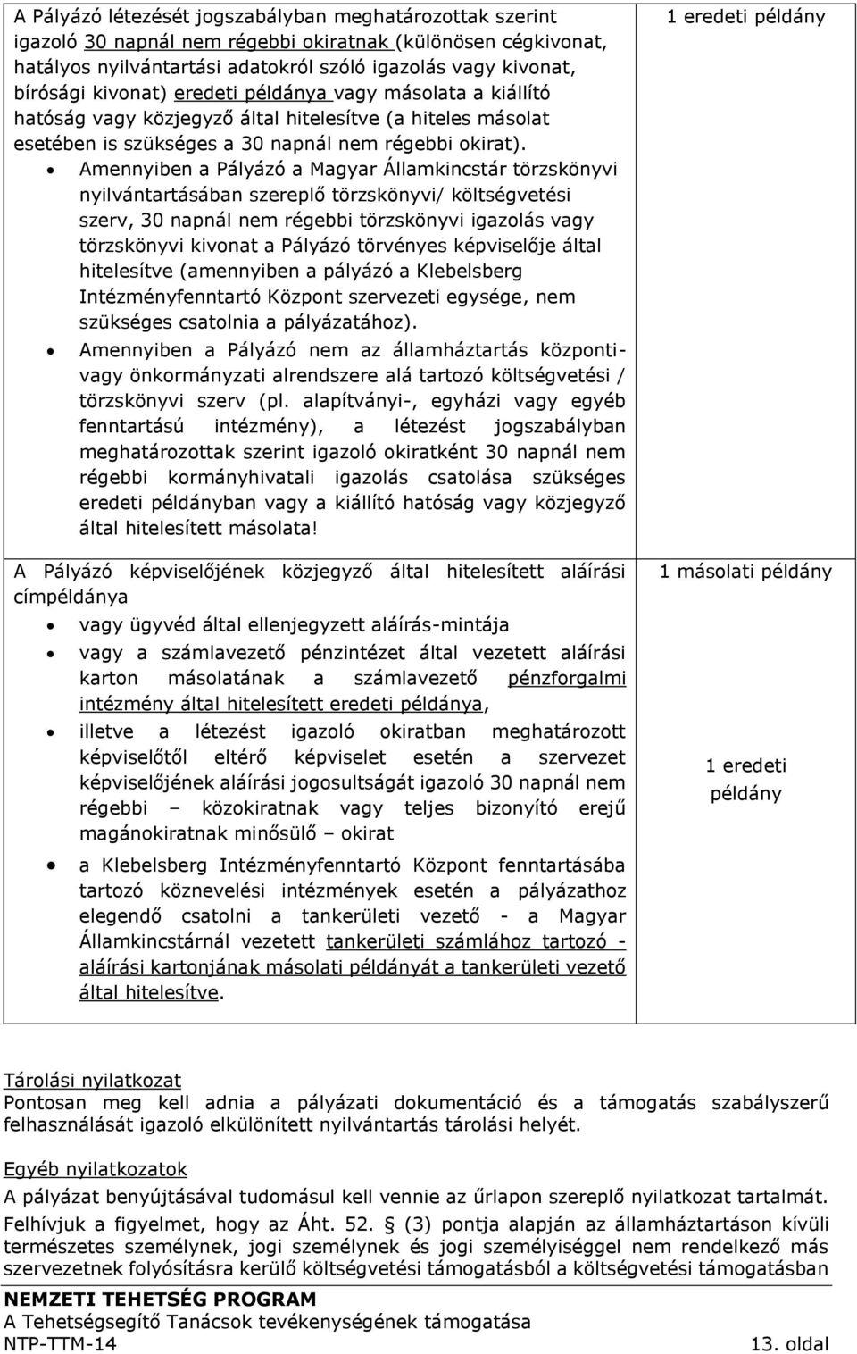 Amennyiben a Pályázó a Magyar Államkincstár törzskönyvi nyilvántartásában szereplő törzskönyvi/ költségvetési szerv, 30 napnál nem régebbi törzskönyvi igazolás vagy törzskönyvi kivonat a Pályázó