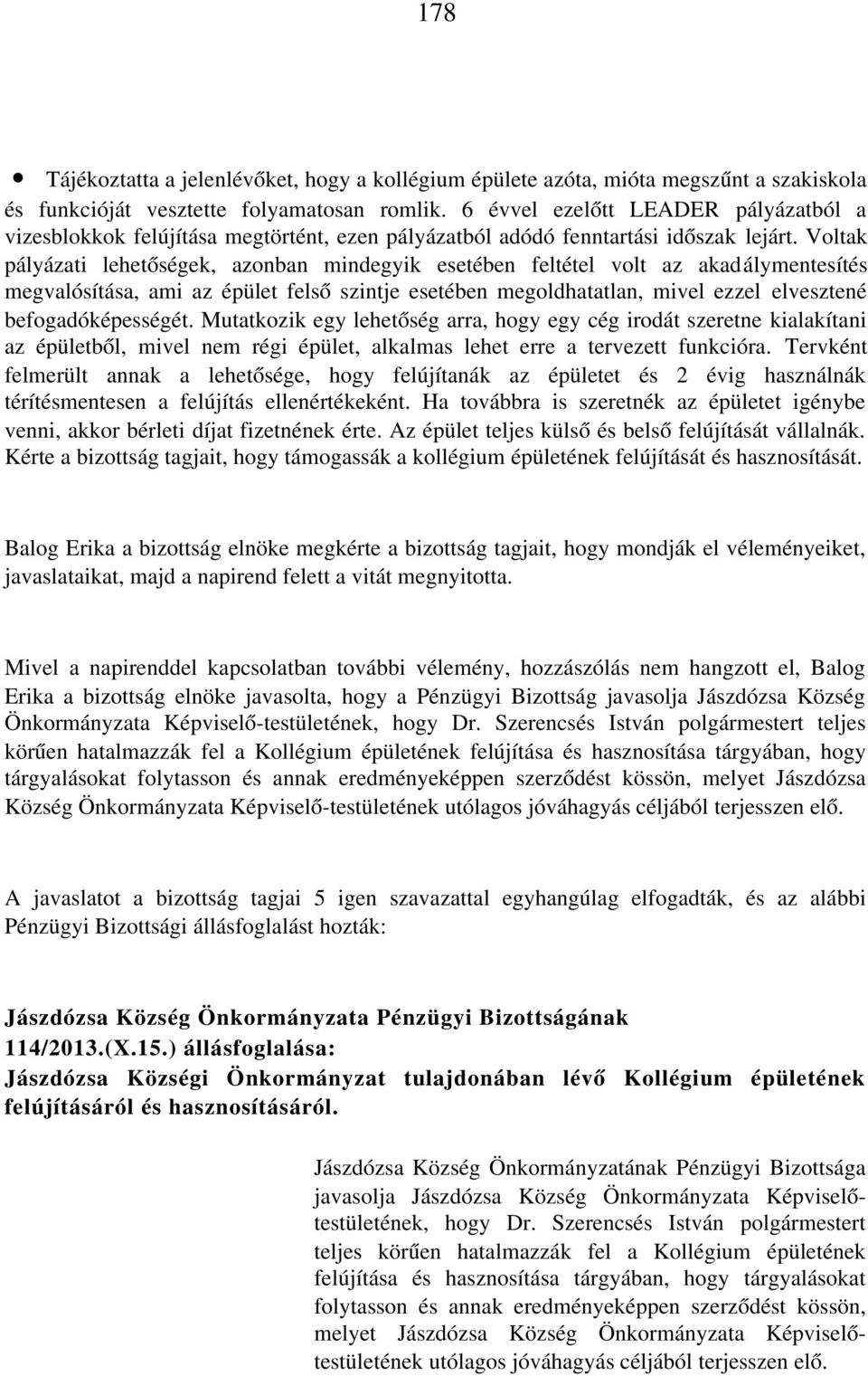 Voltak pályázati lehetőségek, azonban mindegyik esetében feltétel volt az akadálymentesítés megvalósítása, ami az épület felső szintje esetében megoldhatatlan, mivel ezzel elvesztené