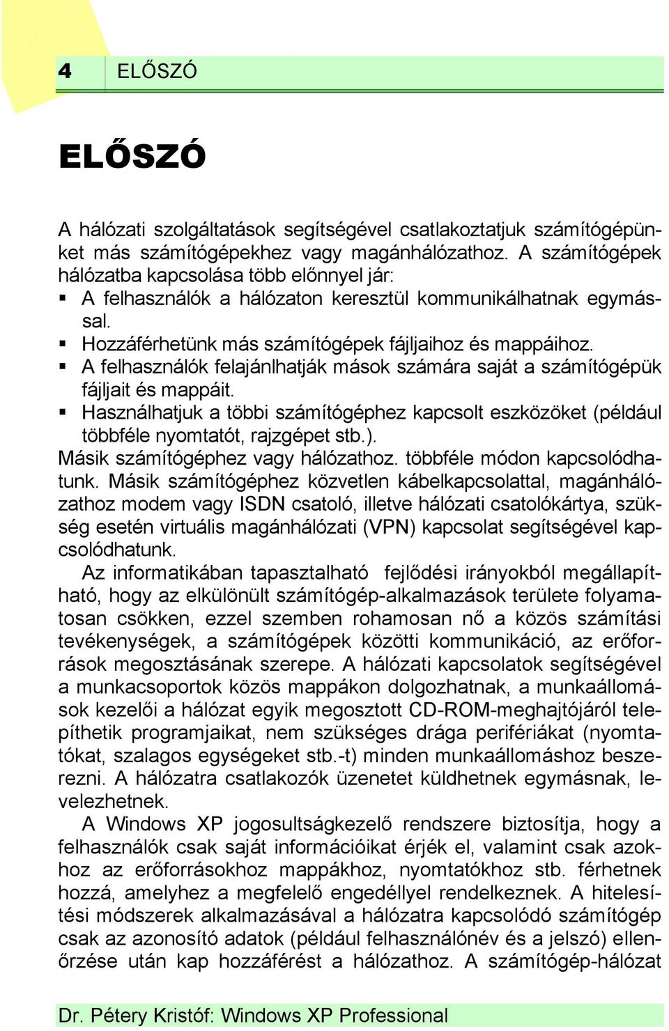 A felhasználók felajánlhatják mások számára saját a számítógépük fájljait és mappáit. Használhatjuk a többi számítógéphez kapcsolt eszközöket (például többféle nyomtatót, rajzgépet stb.).