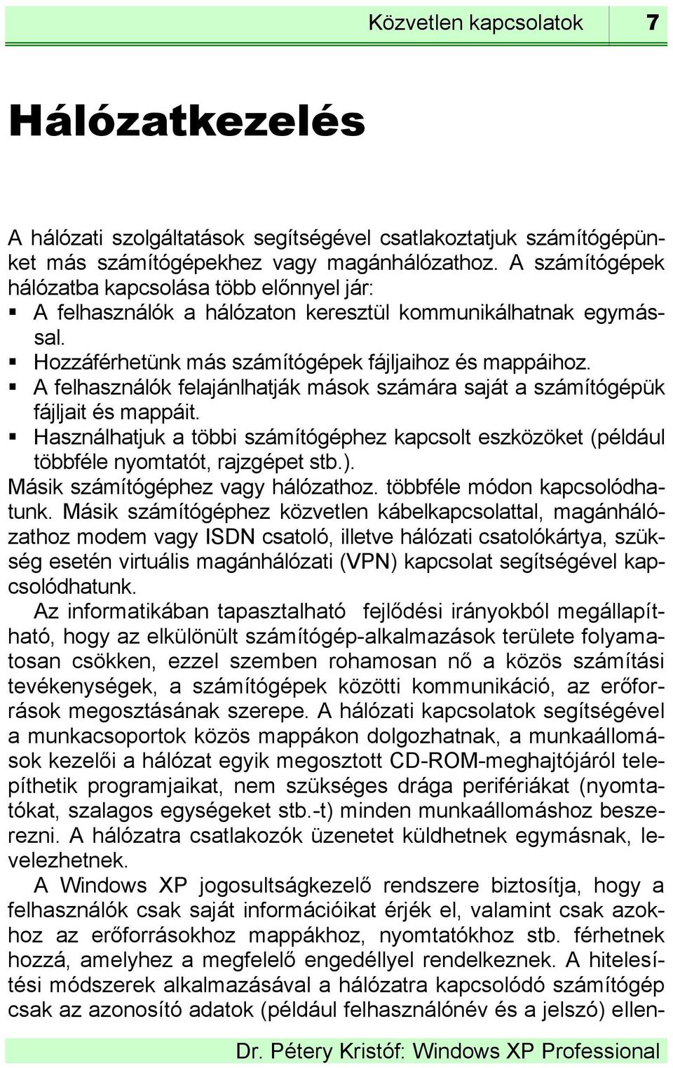 A felhasználók felajánlhatják mások számára saját a számítógépük fájljait és mappáit. Használhatjuk a többi számítógéphez kapcsolt eszközöket (például többféle nyomtatót, rajzgépet stb.).