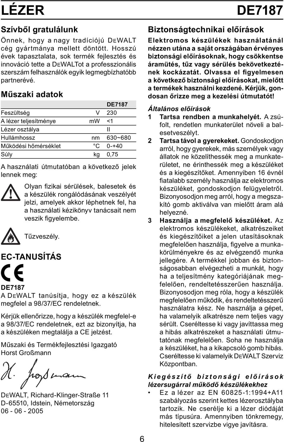 Műszaki adatok DE7187 Feszültség V 230 A lézer teljesítménye mw <1 Lézer osztálya II Hullámhossz nm 630~680 Működési hőmérséklet C 0-+40 Súly kg 0,75 A használati útmutatóban a következő jelek lennek