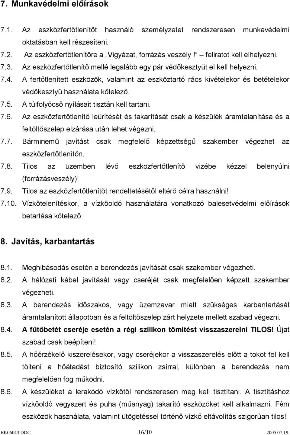 A fertőtlenített eszközök, valamint az eszköztartó rács kivételekor és betételekor védőkesztyű használata kötelező. 7.5. A túlfolyócső nyílásait tisztán kell tartani. 7.6.