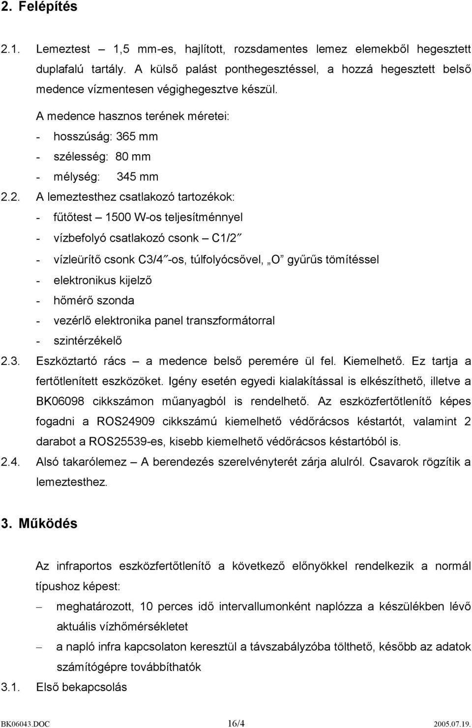 2. A lemeztesthez csatlakozó tartozékok: - fűtőtest 1500 W-os teljesítménnyel - vízbefolyó csatlakozó csonk C1/2 - vízleürítő csonk C3/4 -os, túlfolyócsővel, O gyűrűs tömítéssel - elektronikus