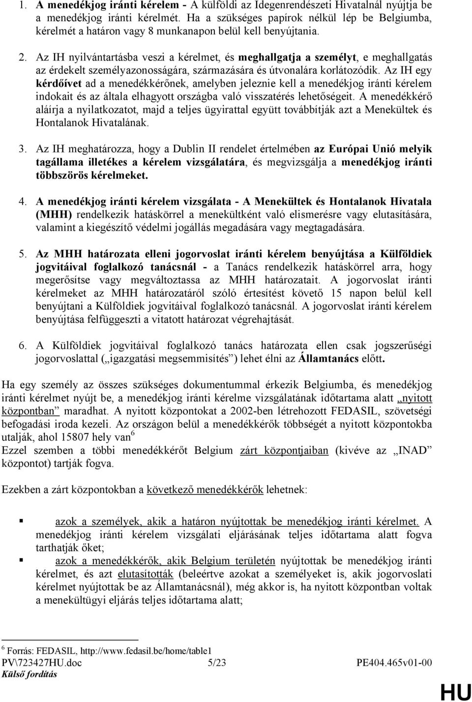 Az IH nyilvántartásba veszi a kérelmet, és meghallgatja a személyt, e meghallgatás az érdekelt személyazonosságára, származására és útvonalára korlátozódik.