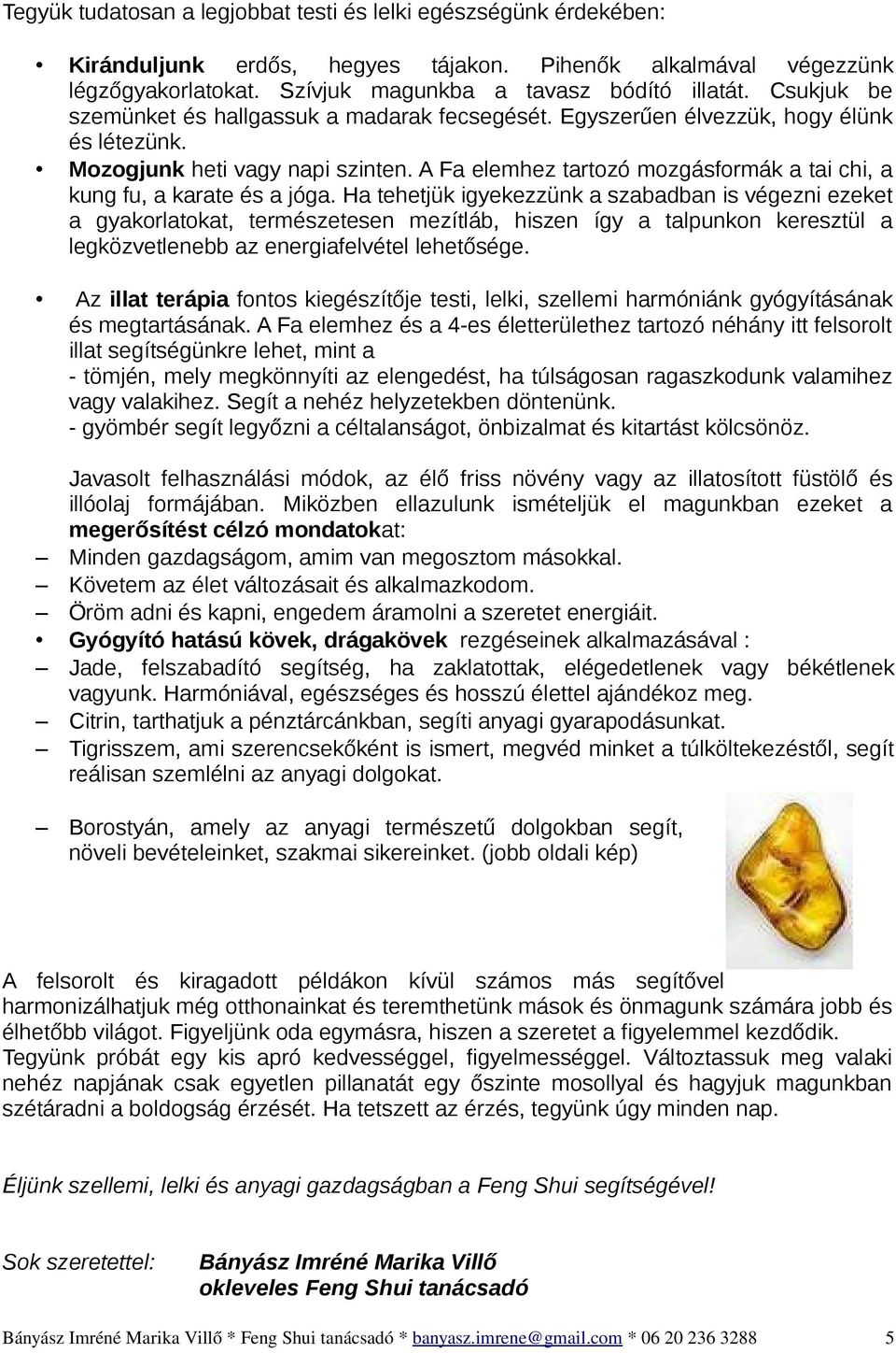 A Fa elemhez tartozó mozgásformák a tai chi, a kung fu, a karate és a jóga.