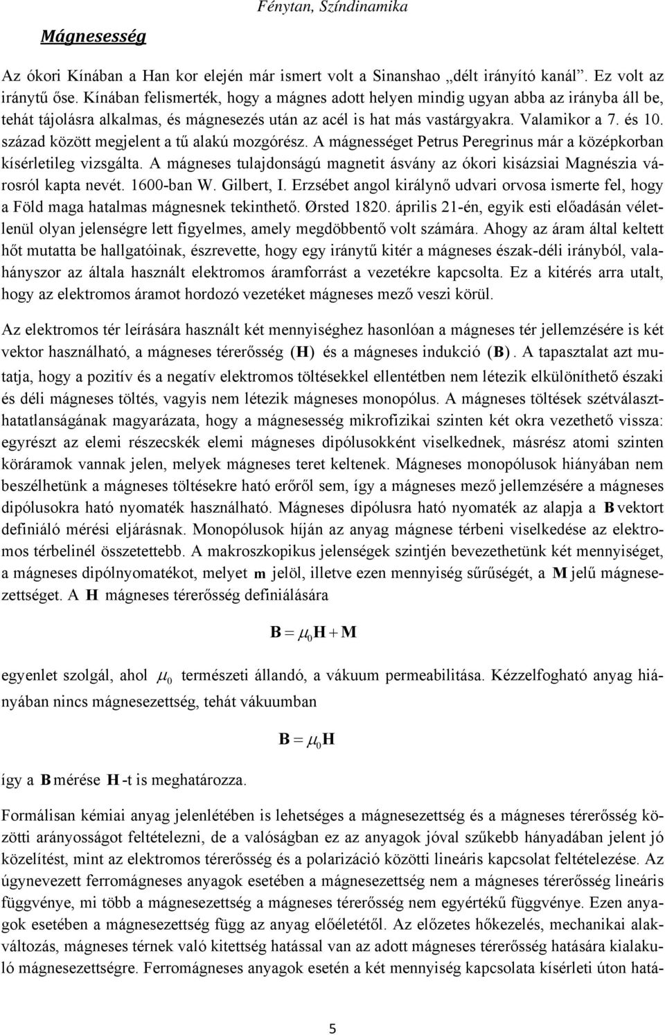 század között megjelent a tű alakú mozgórész. A mágnességet Petrus Peregrinus már a középkorban kísérletileg vizsgálta.