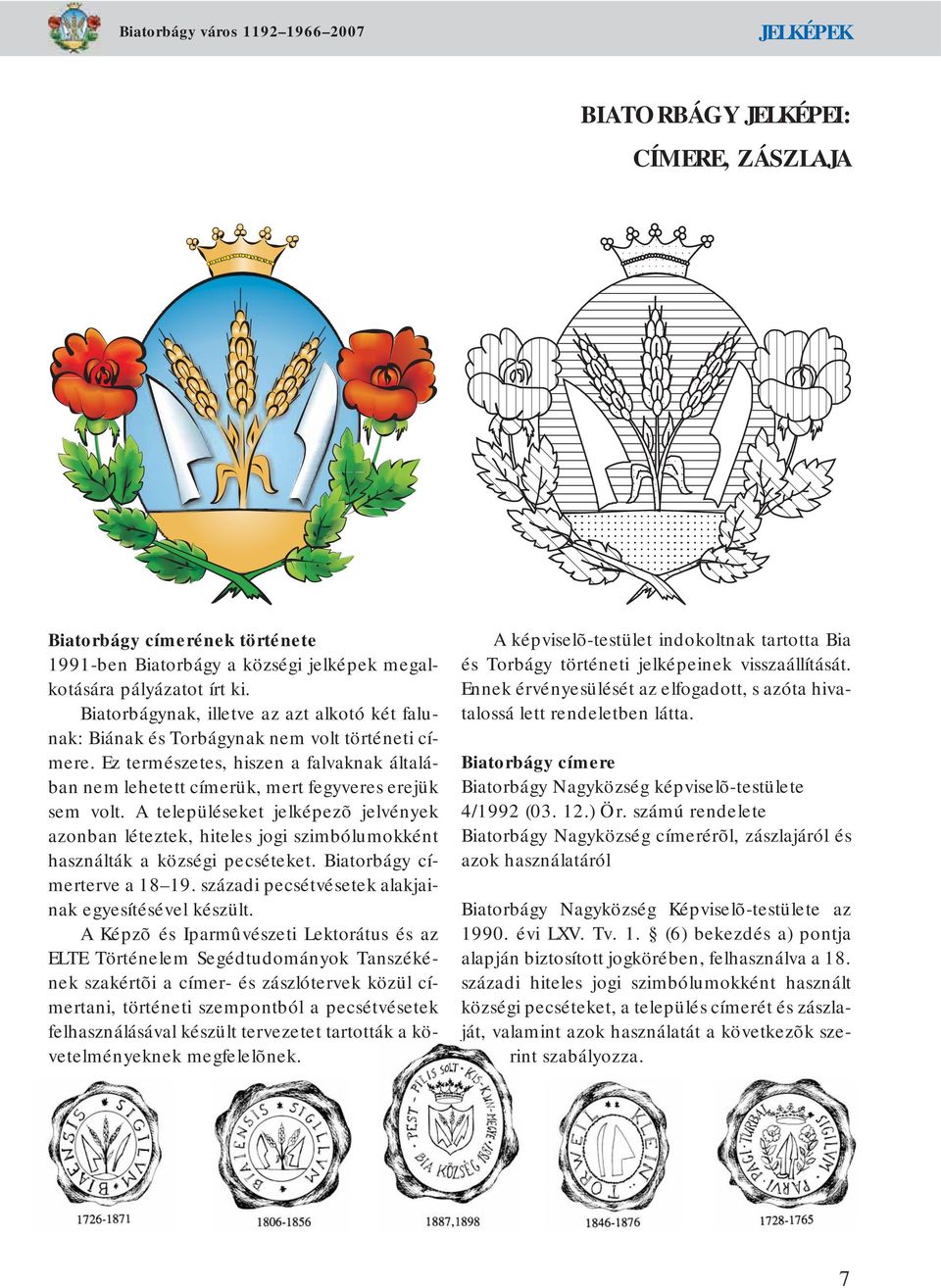 A településeket jelképezõ jelvények azonban léteztek, hiteles jogi szimbólumokként használták a községi pecséteket. Biatorbágy címerterve a 18 19.
